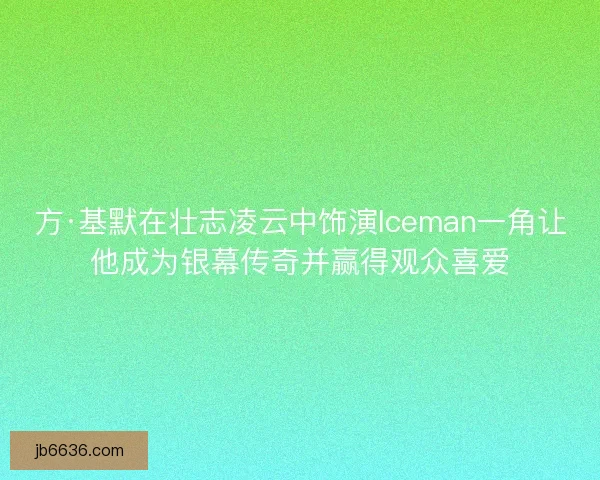 方·基默在壮志凌云中饰演Iceman一角让他成为银幕传奇并赢得观众喜爱