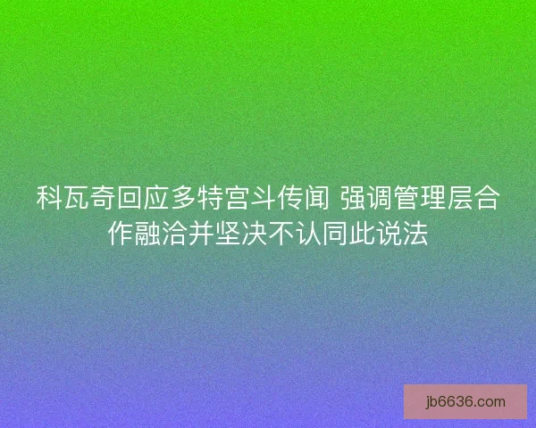 科瓦奇回应多特宫斗传闻 强调管理层合作融洽并坚决不认同此说法