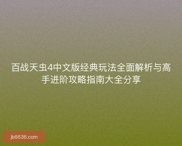 百战天虫4中文版经典玩法全面解析与高手进阶攻略指南大全分享