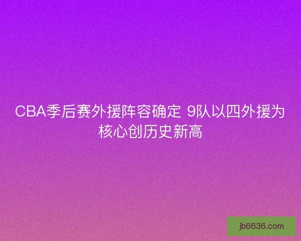 CBA季后赛外援阵容确定 9队以四外援为核心创历史新高