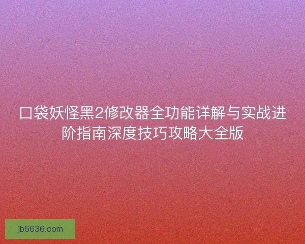 口袋妖怪黑2修改器全功能详解与实战进阶指南深度技巧攻略大全版
