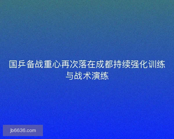 国乒备战重心再次落在成都持续强化训练与战术演练
